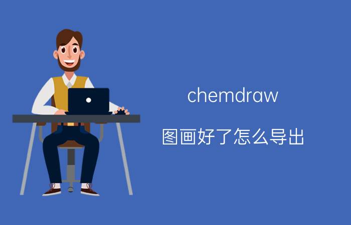 chemdraw 图画好了怎么导出 chemdraw中怎么将结构式转换成分子式？